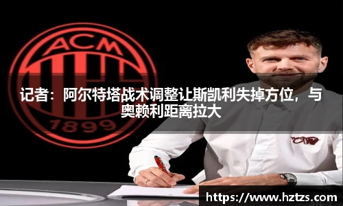记者：阿尔特塔战术调整让斯凯利失掉方位，与奥赖利距离拉大