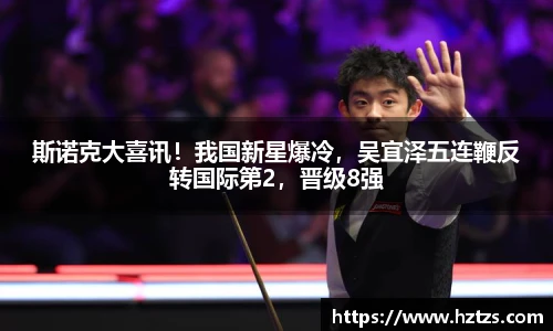 斯诺克大喜讯！我国新星爆冷，吴宜泽五连鞭反转国际第2，晋级8强